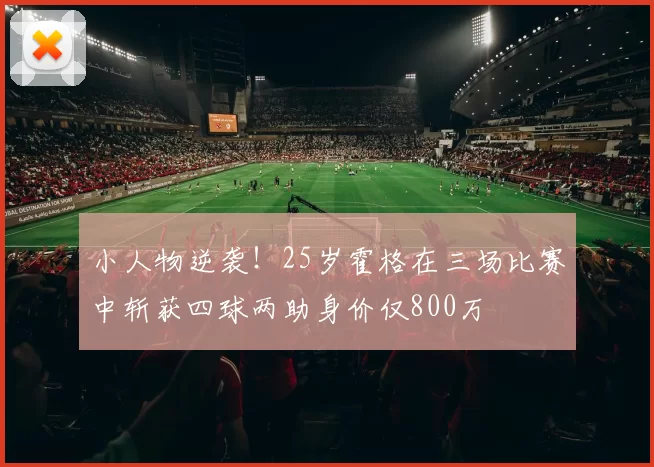 小人物逆袭！25岁霍格在三场比赛中斩获四球两助身价仅800万