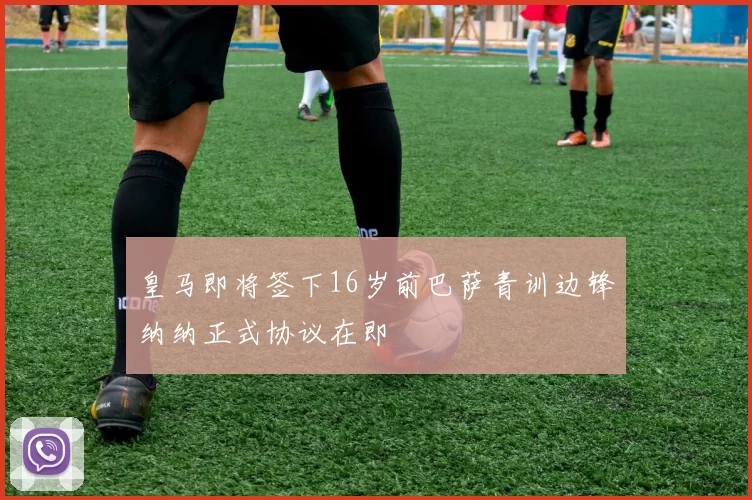 皇马即将签下16岁前巴萨青训边锋纳纳正式协议在即