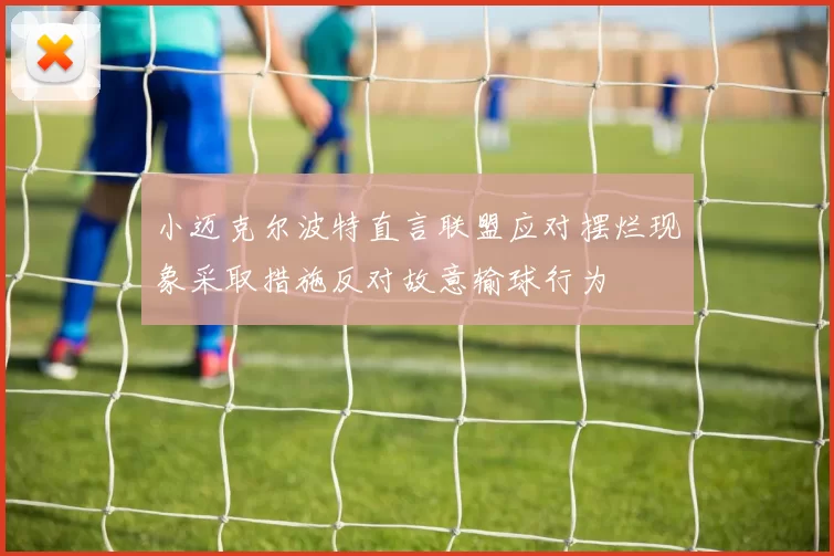 小迈克尔波特直言联盟应对摆烂现象采取措施反对故意输球行为
