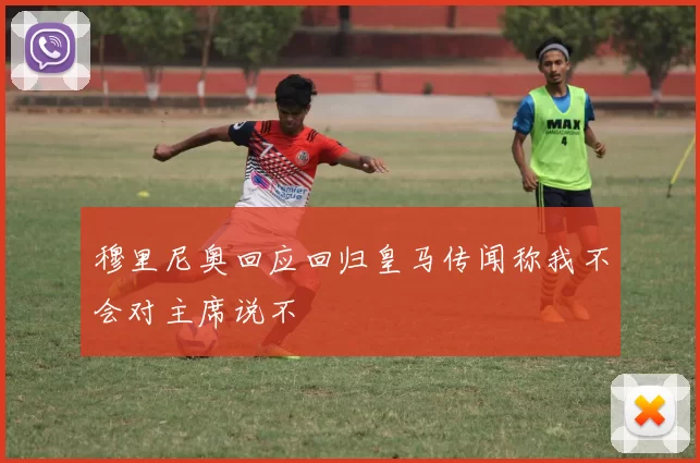 穆里尼奥回应回归皇马传闻称我不会对主席说不