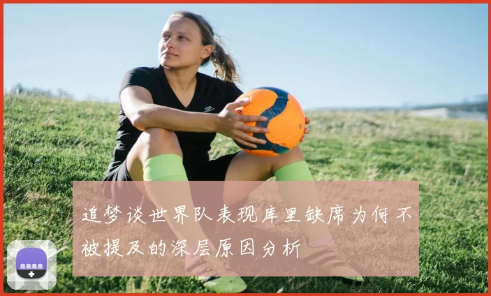 追梦谈世界队表现库里缺席为何不被提及的深层原因分析