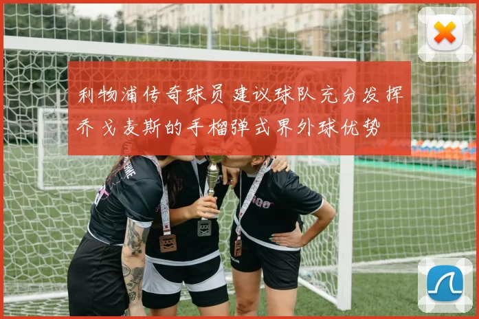 利物浦传奇球员建议球队充分发挥乔戈麦斯的手榴弹式界外球优势