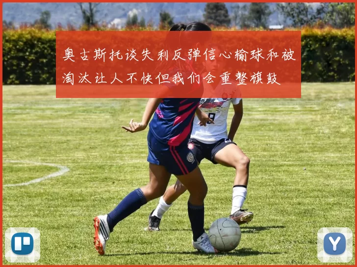 奥古斯托谈失利反弹信心输球和被淘汰让人不快但我们会重整旗鼓