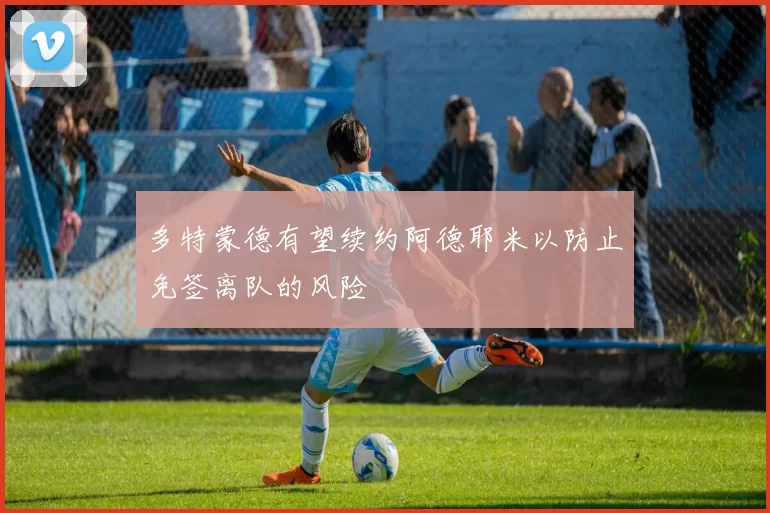多特蒙德有望续约阿德耶米以防止免签离队的风险