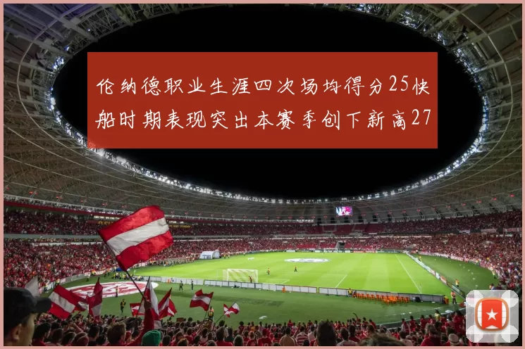 伦纳德职业生涯四次场均得分25快船时期表现突出本赛季创下新高279分