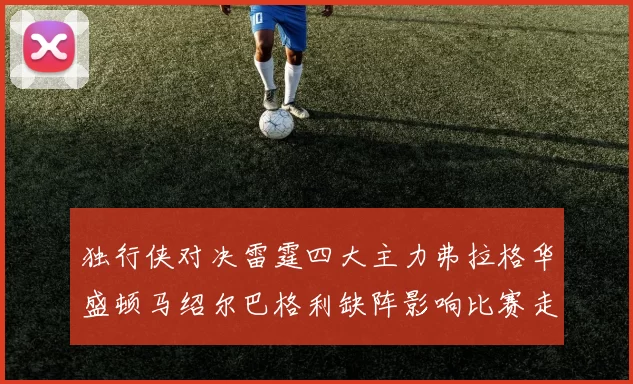 独行侠对决雷霆四大主力弗拉格华盛顿马绍尔巴格利缺阵影响比赛走势