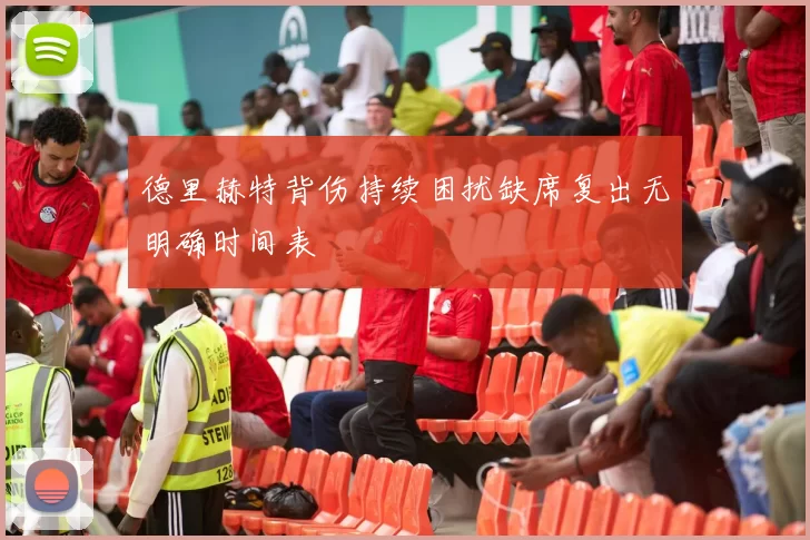 德里赫特背伤持续困扰缺席复出无明确时间表