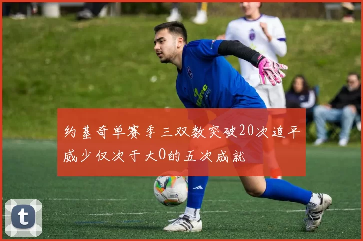 约基奇单赛季三双数突破20次追平威少仅次于大O的五次成就